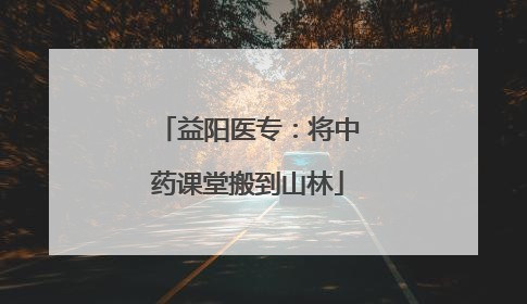 益阳医专：将中药课堂搬到山林
