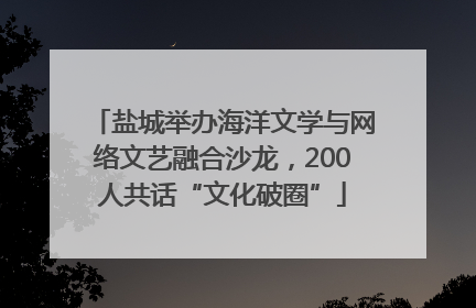 盐城举办海洋文学与网络文艺融合沙龙，200人共话“文化破圈”