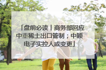 盘前必读丨商务部回应中重稀土出口管制；中颖电子实控人或变更