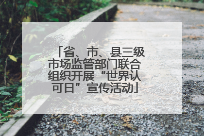 省、市、县三级市场监管部门联合组织开展“世界认可日”宣传活动