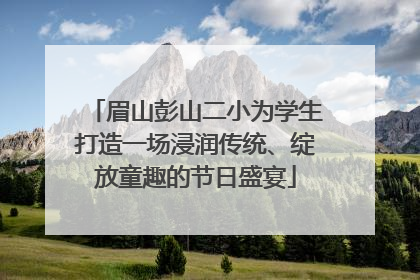眉山彭山二小为学生打造一场浸润传统、绽放童趣的节日盛宴