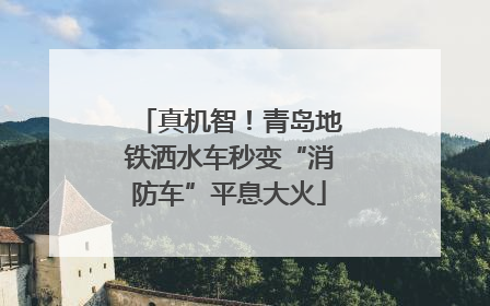 真机智！青岛地铁洒水车秒变“消防车”平息大火