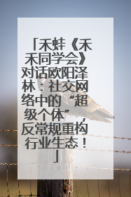 禾蛙《禾禾同学会》对话欧阳泽林：社交网络中的“超级个体”，反常规重构行业生态！