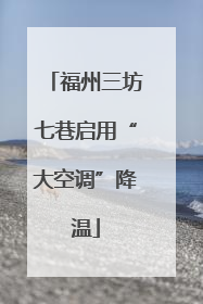 福州三坊七巷启用“大空调”降温