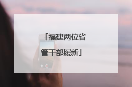 福建两位省管干部履新