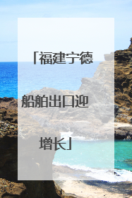 福建宁德船舶出口迎增长