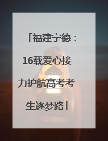 福建宁德：16载爱心接力护航高考考生逐梦路