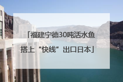 福建宁德30吨活水鱼搭上“快线”出口日本