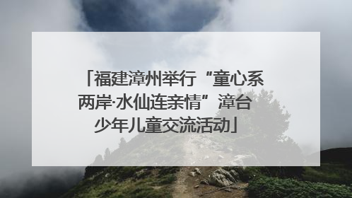 福建漳州举行“童心系两岸·水仙连亲情”漳台少年儿童交流活动