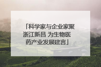 科学家与企业家聚浙江新昌 为生物医药产业发展建言