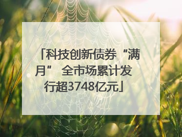 科技创新债券“满月” 全市场累计发行超3748亿元