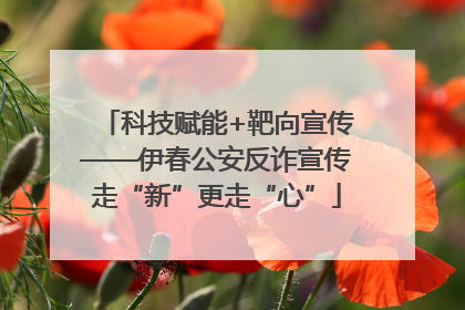 科技赋能+靶向宣传——伊春公安反诈宣传走“新”更走“心”