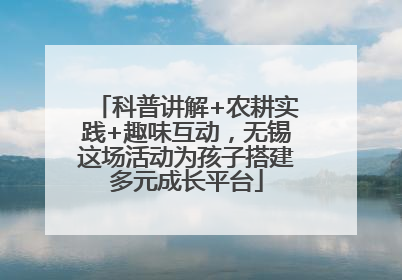 科普讲解+农耕实践+趣味互动，无锡这场活动为孩子搭建多元成长平台