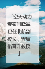 空天动力专家闫晓军已任北航副校长，曾破格晋升教授
