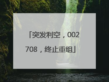 突发利空，002708，终止重组