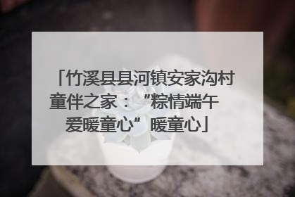 竹溪县县河镇安家沟村童伴之家：“粽情端午 爱暖童心”暖童心