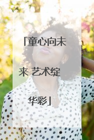 童心向未来 艺术绽华彩