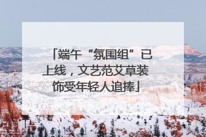 端午“氛围组”已上线，文艺范艾草装饰受年轻人追捧