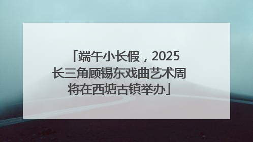 端午小长假，2025长三角顾锡东戏曲艺术周将在西塘古镇举办