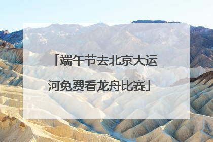 端午节去北京大运河免费看龙舟比赛