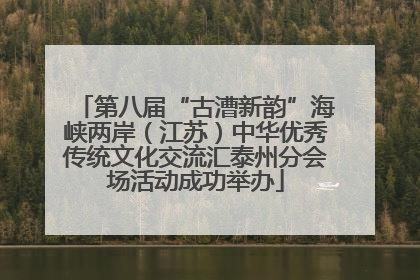 第八届“古漕新韵”海峡两岸（江苏）中华优秀传统文化交流汇泰州分会场活动成功举办