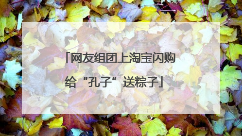 网友组团上淘宝闪购给“孔子”送粽子