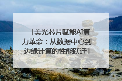 美光芯片赋能AI算力革命：从数据中心到边缘计算的性能跃迁