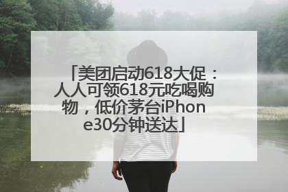 美团启动618大促：人人可领618元吃喝购物，低价茅台iPhone30分钟送达