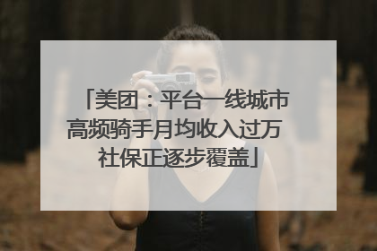 美团：平台一线城市高频骑手月均收入过万 社保正逐步覆盖