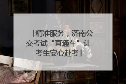 精准服务，济南公交考试“直通车”让考生安心赴考