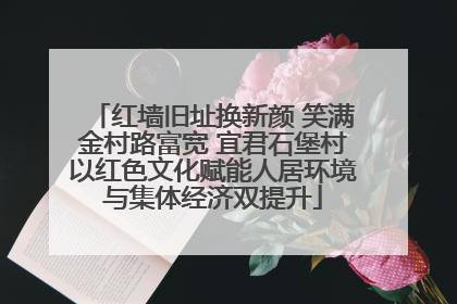 红墙旧址换新颜 笑满金村路富宽 宜君石堡村以红色文化赋能人居环境与集体经济双提升