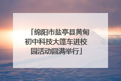 绵阳市盐亭县黄甸初中科技大篷车进校园活动圆满举行