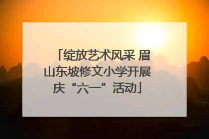绽放艺术风采 眉山东坡修文小学开展庆“六一”活动