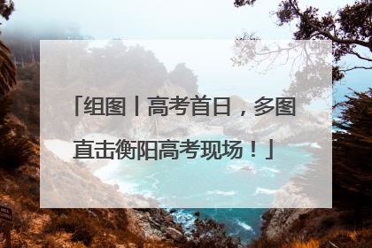 组图丨高考首日，多图直击衡阳高考现场！