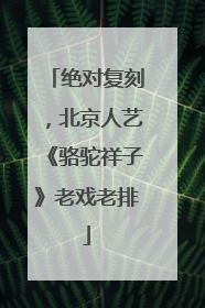 绝对复刻，北京人艺《骆驼祥子》老戏老排