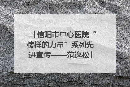 信阳市中心医院“榜样的力量”系列先进宣传——范逸松
