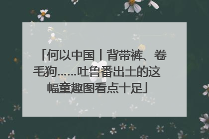 何以中国丨背带裤、卷毛狗……吐鲁番出土的这幅童趣图看点十足