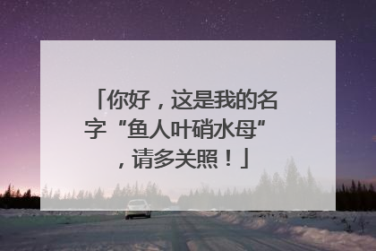 你好，这是我的名字“鱼人叶硝水母”，请多关照！