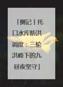 侧记丨托口水库防洪调度：三轮洪峰下的九昼夜坚守