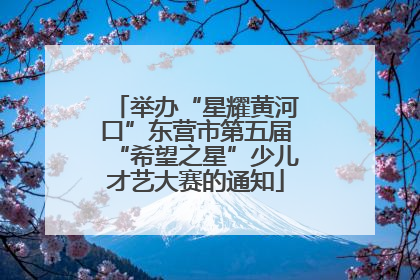 举办“星耀黄河口”东营市第五届“希望之星”少儿才艺大赛的通知