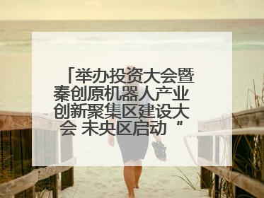 举办投资大会暨秦创原机器人产业创新聚集区建设大会 未央区启动“陕西省机器人产业聚集区”建设
