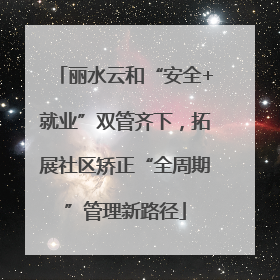 丽水云和“安全+就业”双管齐下，拓展社区矫正“全周期”管理新路径