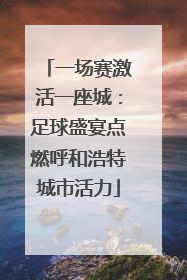 一场赛激活一座城：足球盛宴点燃呼和浩特城市活力