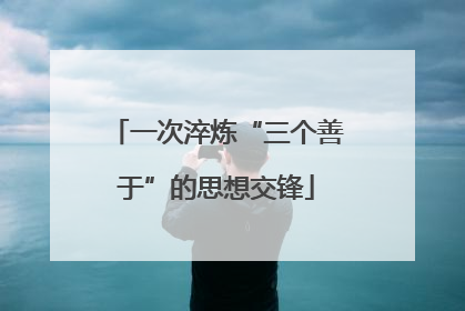 一次淬炼“三个善于”的思想交锋