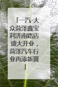 一汽-大众菏泽鑫宝利济南路店盛大开业，菏泽汽车行业再添新翼