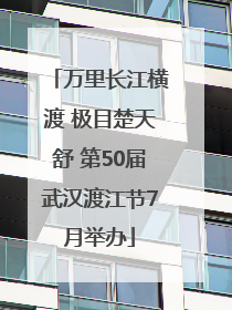 万里长江横渡 极目楚天舒 第50届武汉渡江节7月举办