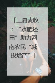 三夏麦收：“水肥还田”助力河南农民“减投增产”