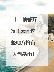 三预警齐发！云南这些地方将有大到暴雨