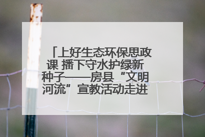 上好生态环保思政课 播下守水护绿新种子——房县“文明河流”宣教活动走进八一希望小学