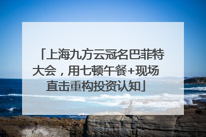 上海九方云冠名巴菲特大会，用七顿午餐+现场直击重构投资认知